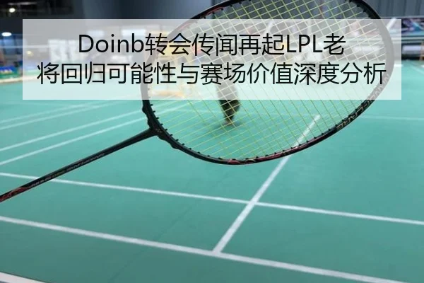 Doinb转会传闻再起LPL老将回归可能性与赛场价值深度分析